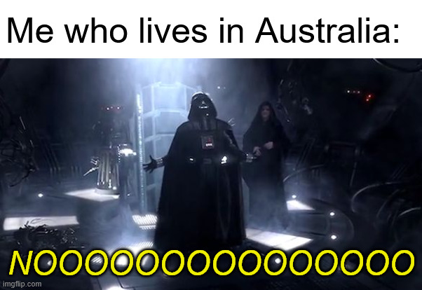 Vader nooooooooo | Me who lives in Australia: NOOOOOOOOOOOOOOO | image tagged in vader nooooooooo | made w/ Imgflip meme maker