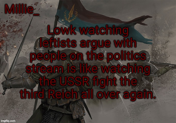 I am making this comparison because both sides absolutely suck | Lowk watching leftists argue with people on the politics stream is like watching the USSR fight the third Reich all over again. | image tagged in millie's trench crusade announcement template | made w/ Imgflip meme maker