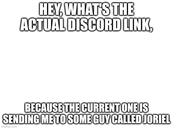 (Astro: https://discord.gg/eFzKXGFz) | HEY, WHAT'S THE ACTUAL DISCORD LINK, BECAUSE THE CURRENT ONE IS SENDING ME TO SOME GUY CALLED JORIEL | made w/ Imgflip meme maker