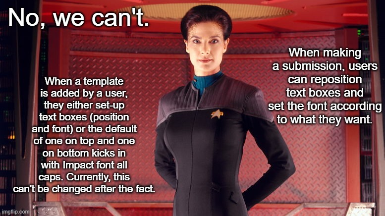 No, we can't. When a template is added by a user, they either set-up text boxes (position and font) or the default of one on top and one on  | image tagged in jadzia dax chief science officer | made w/ Imgflip meme maker