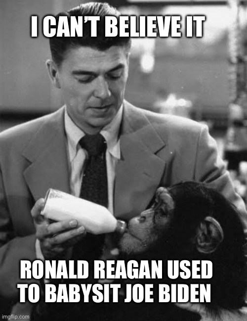 No offense to the chimpanzee… | I CAN’T BELIEVE IT; RONALD REAGAN USED TO BABYSIT JOE BIDEN | image tagged in fjb,ronald reagan,politics,lets go brandon | made w/ Imgflip meme maker