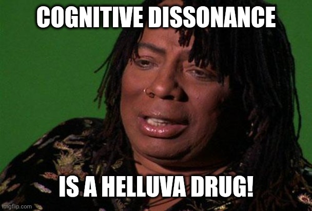 Cognitive dissonance is a helluva drug! | COGNITIVE DISSONANCE; IS A HELLUVA DRUG! | image tagged in rick james | made w/ Imgflip meme maker
