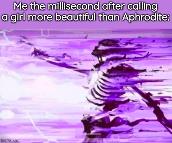 evaporated skeleton | Me the millisecond after calling a girl more beautiful than Aphrodite: | image tagged in evaporated skeleton | made w/ Imgflip meme maker