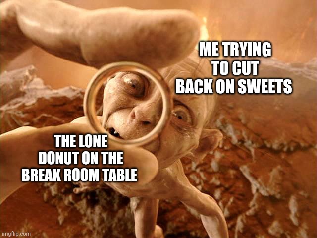 It really does feel like that though | ME TRYING TO CUT BACK ON SWEETS; THE LONE DONUT ON THE BREAK ROOM TABLE | image tagged in gollum lord of the ring | made w/ Imgflip meme maker