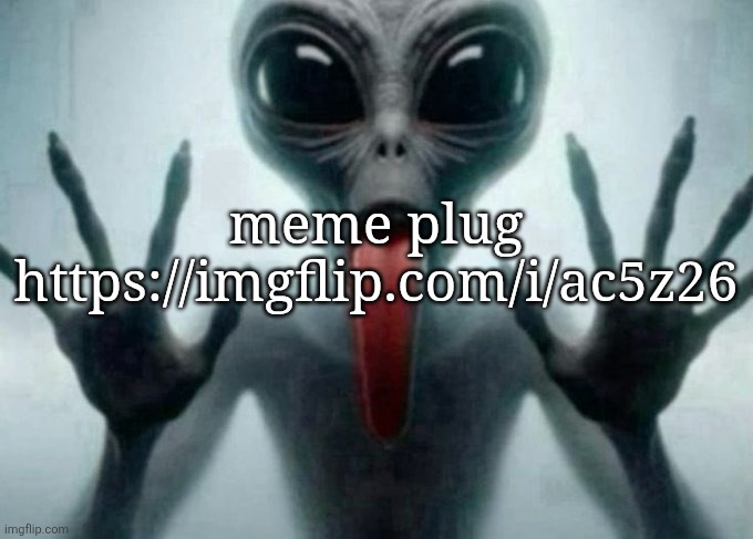 freaky alien | meme plug https://imgflip.com/i/ac5z26 | image tagged in freaky alien | made w/ Imgflip meme maker