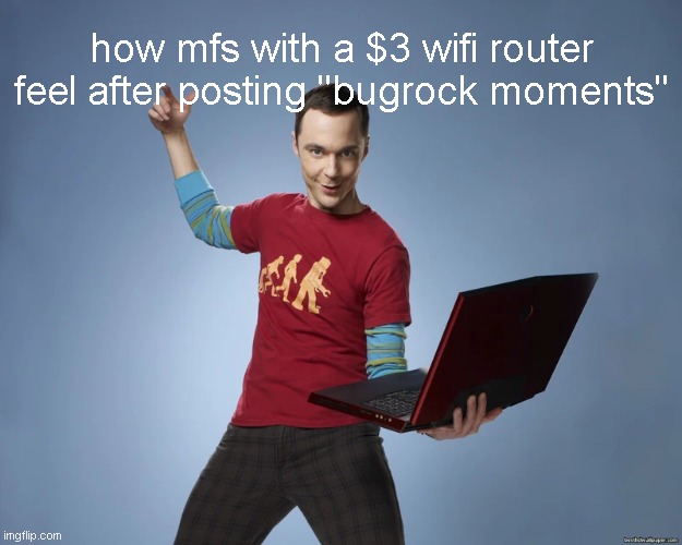 the latest bugs, okay, but lag? | how mfs with a $3 wifi router feel after posting "bugrock moments" | image tagged in sheldon cooper laptop | made w/ Imgflip meme maker