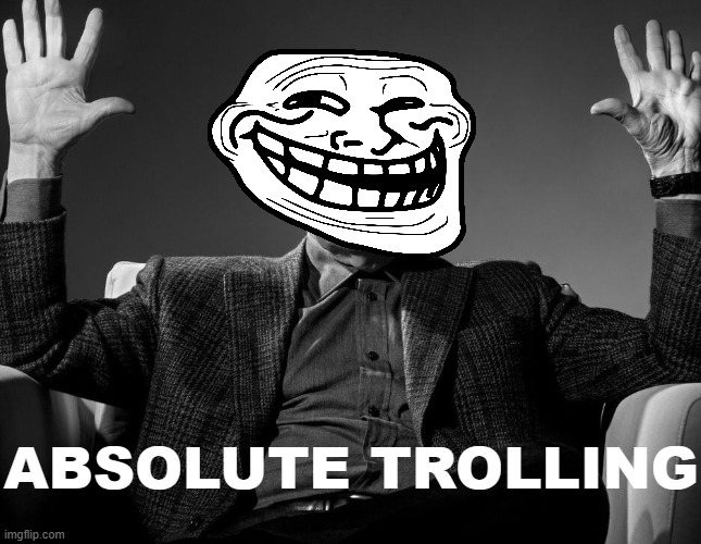 absolute trolling | ABSOLUTE TROLLING | image tagged in absolute cinema,trollface | made w/ Imgflip meme maker