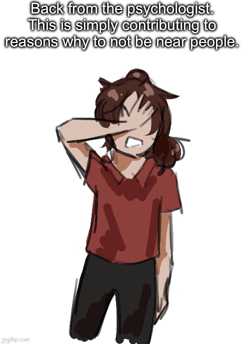 Or suicide either works tbh | Back from the psychologist. This is simply contributing to reasons why to not be near people. | image tagged in dea thanks disco | made w/ Imgflip meme maker