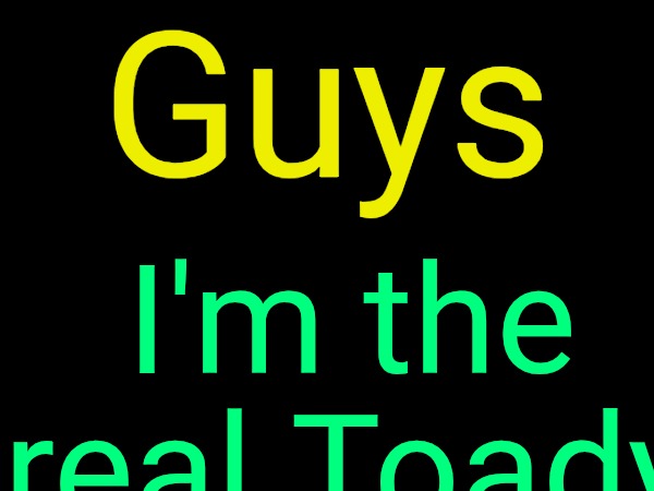 . | Guys; I'm the real Toady | image tagged in drizzy text temp | made w/ Imgflip meme maker