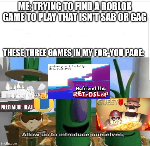 Allow us to introduce ourselves | ME: TRYING TO FIND A ROBLOX GAME TO PLAY THAT ISN'T SAB OR GAG; THESE THREE GAMES IN MY FOR-YOU PAGE: | image tagged in allow us to introduce ourselves,roblox meme,roblox | made w/ Imgflip meme maker
