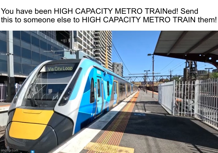 High Capacity Metro Train | You have been HIGH CAPACITY METRO TRAINed! Send this to someone else to HIGH CAPACITY METRO TRAIN them! | made w/ Imgflip meme maker