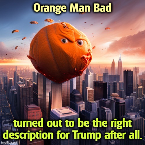 "Orange Man Bad" | Orange Man Bad; turned out to be the right description for Trump after all. | image tagged in orange man bad is a good description for donald trump,orange man bad,trump,evil,bad,dirty | made w/ Imgflip meme maker