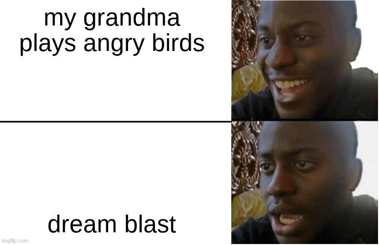 furious avians simulation explosion | my grandma plays angry birds; dream blast | image tagged in disappointed black guy | made w/ Imgflip meme maker