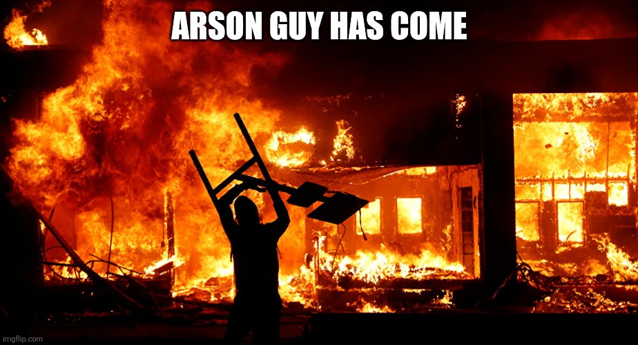 On Fire | ARSON GUY HAS COME | image tagged in on fire | made w/ Imgflip meme maker