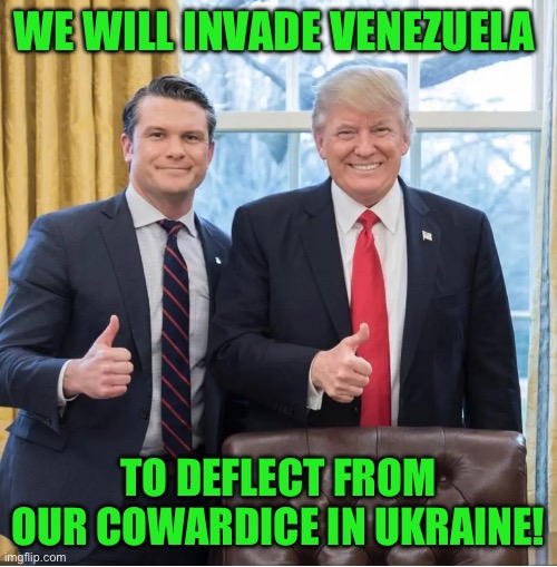 WE WILL INVADE VENEZUELA; TO DEFLECT FROM OUR COWARDICE IN UKRAINE! | made w/ Imgflip meme maker