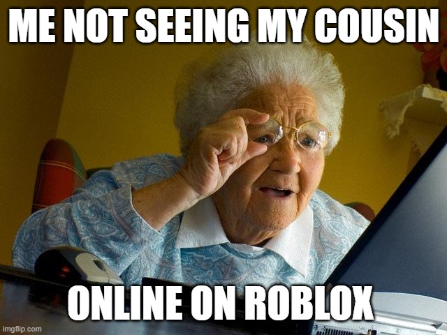 Grandma Finds The Internet | ME NOT SEEING MY COUSIN; ONLINE ON ROBLOX | image tagged in memes,grandma finds the internet,funny,fun,huh,how is he offline | made w/ Imgflip meme maker