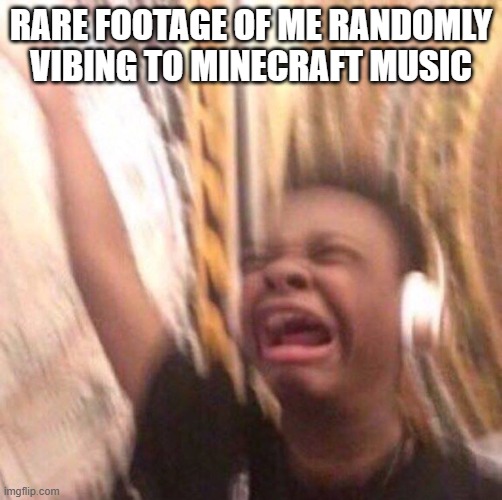 happy national meme day | RARE FOOTAGE OF ME RANDOMLY VIBING TO MINECRAFT MUSIC | image tagged in kid listening to music screaming with headset,minecraft,music,vibing | made w/ Imgflip meme maker