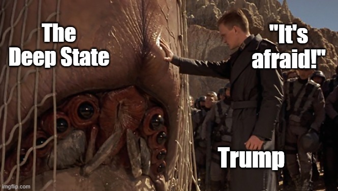 It's Afraid | "It's afraid!"; The Deep State; Trump | image tagged in it's afraid | made w/ Imgflip meme maker