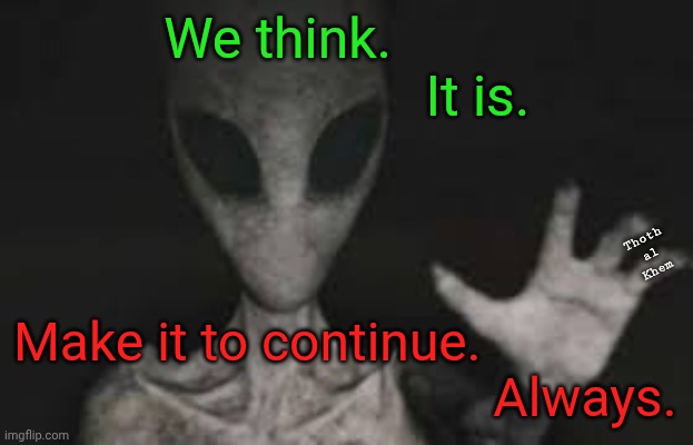 Is-Be | We think.                              It is. Thoth al  Khem; Make it to continue.                                                    Always. | image tagged in you are all gods,none of you know who you truly are,earth is a prison,everything is a lie,airl,john 10 verse 34 | made w/ Imgflip meme maker