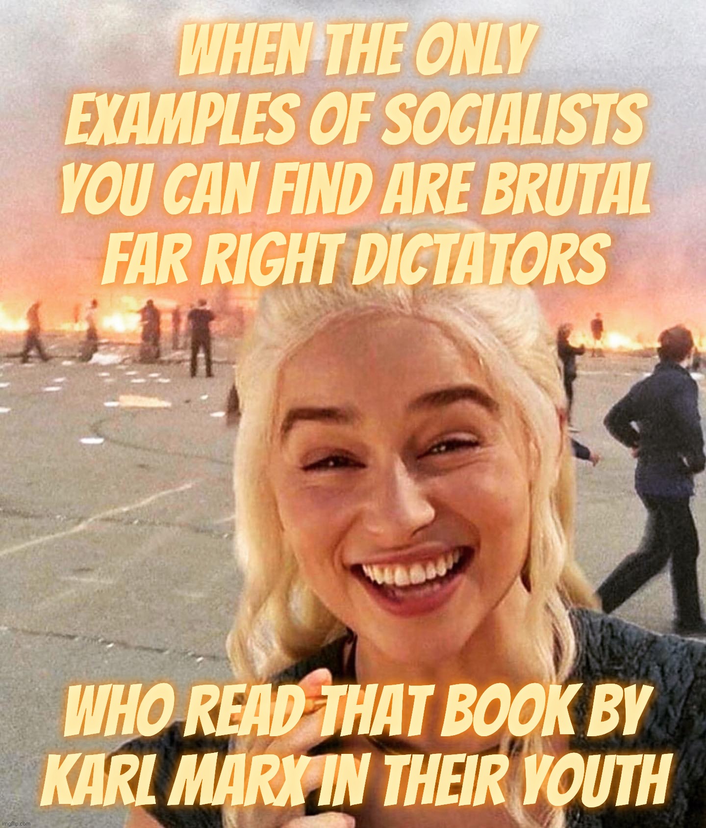 disaster smoker girl | When the only examples of Socialists you can find are brutal
far right dictators Who read that book by
Karl Marx in their youth | image tagged in disaster smoker girl | made w/ Imgflip meme maker