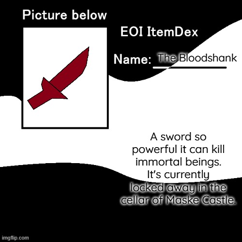 EOI ItemDex | The Bloodshank; A sword so powerful it can kill immortal beings. It's currently locked away in the cellar of Maske Castle. | image tagged in eoi itemdex | made w/ Imgflip meme maker