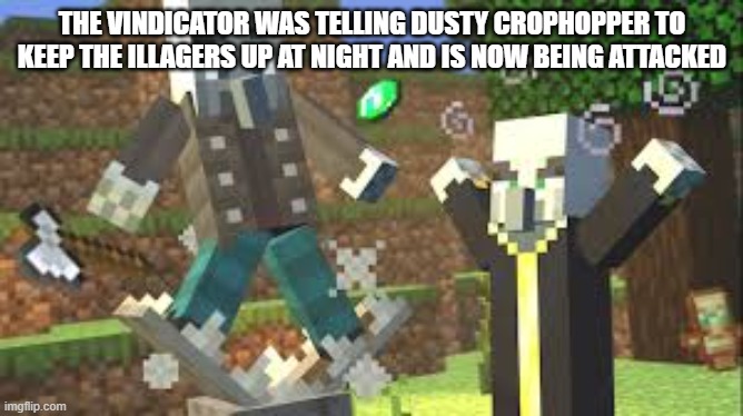 Evoker Attacking Vindicator With His Fangs | THE VINDICATOR WAS TELLING DUSTY CROPHOPPER TO KEEP THE ILLAGERS UP AT NIGHT AND IS NOW BEING ATTACKED | image tagged in evoker attacking vindicator with his fangs | made w/ Imgflip meme maker