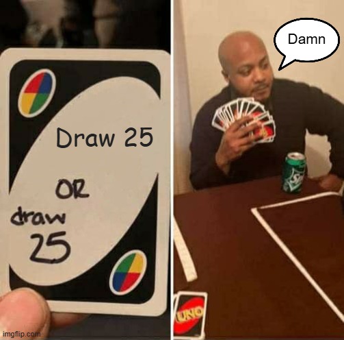 UNO Draw 25 Cards | Damn; Draw 25 | image tagged in memes,uno draw 25 cards,funny,fun,draw or draw man | made w/ Imgflip meme maker