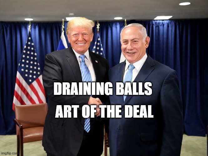 trump-bibi-diderot | ART OF THE DEAL; DRAINING BALLS | image tagged in trump-bibi-diderot | made w/ Imgflip meme maker