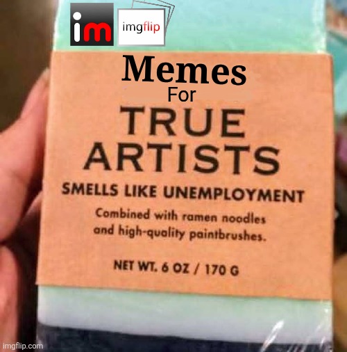The home of true artists! | Memes; For | image tagged in imgflip,memes,imgflip users,true,artists | made w/ Imgflip meme maker
