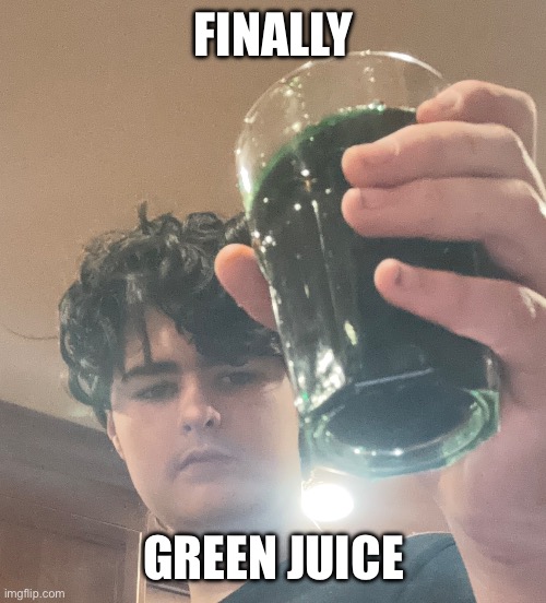 FINALLY; GREEN JUICE | made w/ Imgflip meme maker