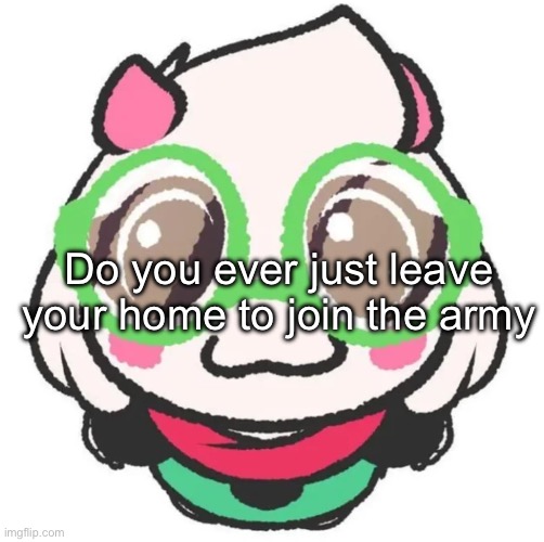those who kn | Do you ever just leave your home to join the army | made w/ Imgflip meme maker