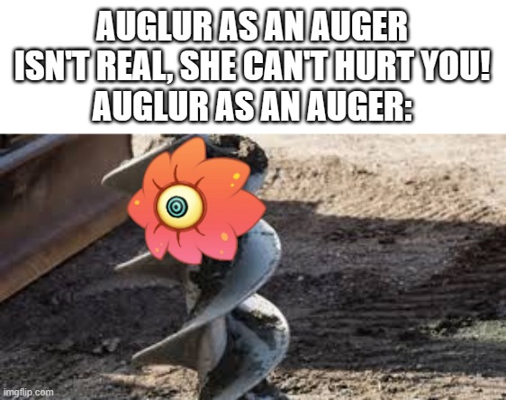 Auger | AUGLUR AS AN AUGER ISN'T REAL, SHE CAN'T HURT YOU!
AUGLUR AS AN AUGER: | image tagged in augler,auger,msm,bad pun | made w/ Imgflip meme maker