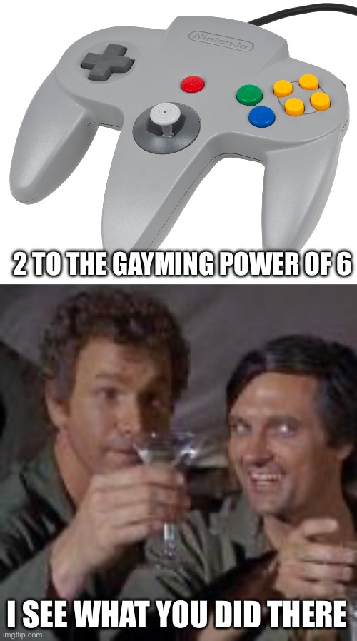 Gamers | 2 TO THE GAYMING POWER OF 6; I SEE WHAT YOU DID THERE | image tagged in n64 controller,i see what you did there | made w/ Imgflip meme maker