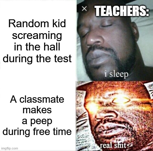 Sleeping Shaq | Random kid screaming in the hall during the test; TEACHERS:; A classmate makes a peep during free time | image tagged in memes,sleeping shaq | made w/ Imgflip meme maker