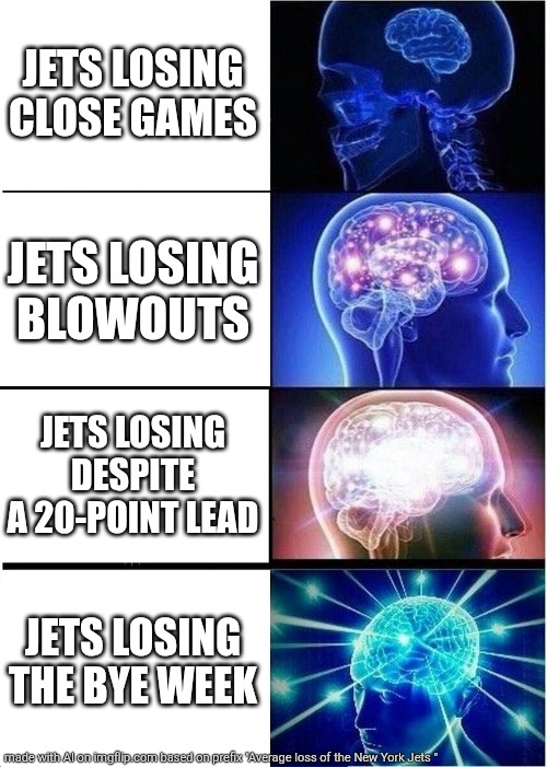 Expanding Brain | JETS LOSING CLOSE GAMES; JETS LOSING BLOWOUTS; JETS LOSING DESPITE A 20-POINT LEAD; JETS LOSING THE BYE WEEK | image tagged in memes,expanding brain | made w/ Imgflip meme maker