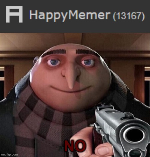 NO | NO | image tagged in gru gun,memes,funny,no 6,nor 7 | made w/ Imgflip meme maker