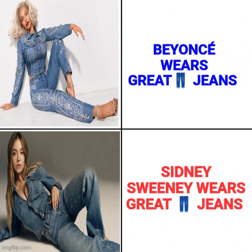 Great jeans by Levi's and American Eagle | BEYONCÉ WEARS GREAT👖 JEANS; SIDNEY SWEENEY WEARS GREAT 👖 JEANS | image tagged in american eagle,jeans,sydney sweeney,capitalism,levis,beyonce | made w/ Imgflip meme maker