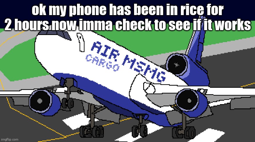 air msmg cargo | ok my phone has been in rice for 2 hours now imma check to see if it works | image tagged in air msmg cargo,hey kids wannasee my kidney stone collection | made w/ Imgflip meme maker