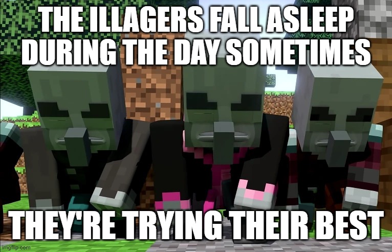 Illagers | THE ILLAGERS FALL ASLEEP DURING THE DAY SOMETIMES; THEY'RE TRYING THEIR BEST | image tagged in illagers | made w/ Imgflip meme maker
