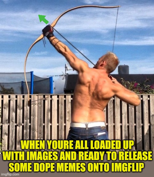 Ready, aim... | WHEN YOURE ALL LOADED UP WITH IMAGES AND READY TO RELEASE SOME DOPE MEMES ONTO IMGFLIP | image tagged in archery,memes,imgflip,upvotes,arrows,imgflip users | made w/ Imgflip meme maker
