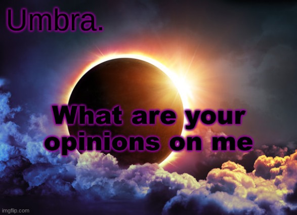 Umbra temp | What are your opinions on me | image tagged in umbra temp | made w/ Imgflip meme maker