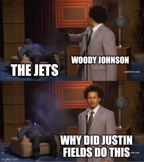 Sorry for the delay I'm back now | WOODY JOHNSON; THE JETS; WHY DID JUSTIN FIELDS DO THIS | image tagged in memes,who killed hannibal | made w/ Imgflip meme maker