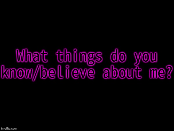 What do you believe about me? | image tagged in what do you believe about me | made w/ Imgflip meme maker
