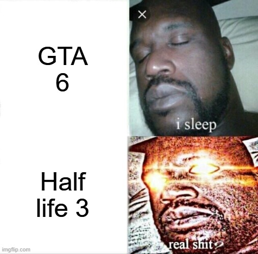 Rise and shine, Mr Freeman. | GTA
6; Half life 3 | image tagged in memes,sleeping shaq,funny,half life 3,gta 6,gaming | made w/ Imgflip meme maker