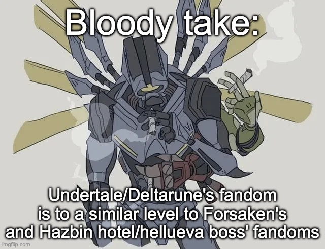 just gonna leave this here | Bloody take:; Undertale/Deltarune's fandom is to a similar level to Forsaken's and Hazbin hotel/hellueva boss' fandoms | image tagged in undertale,deltarune | made w/ Imgflip meme maker