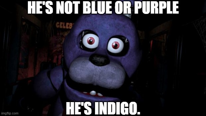 prove me wrong. | HE'S NOT BLUE OR PURPLE; HE'S INDIGO. | image tagged in fnaf bonnie | made w/ Imgflip meme maker