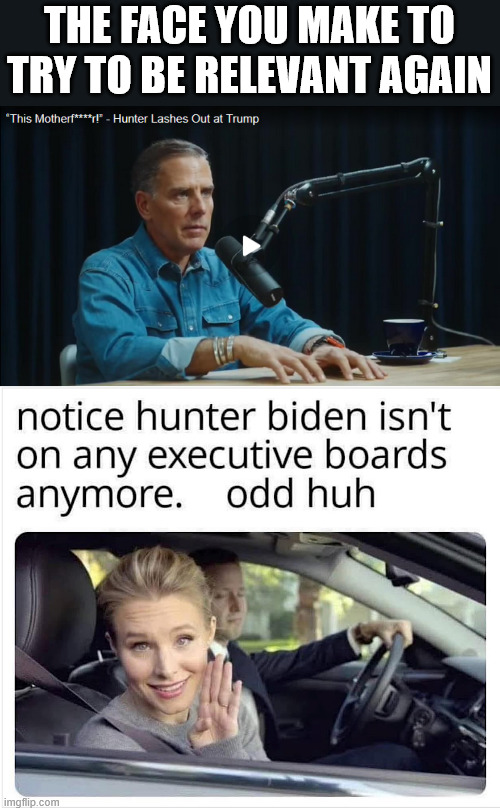 Hunter Biden in the "news" | THE FACE YOU MAKE TO TRY TO BE RELEVANT AGAIN | image tagged in hunter biden,hard times for the biden bagman | made w/ Imgflip meme maker