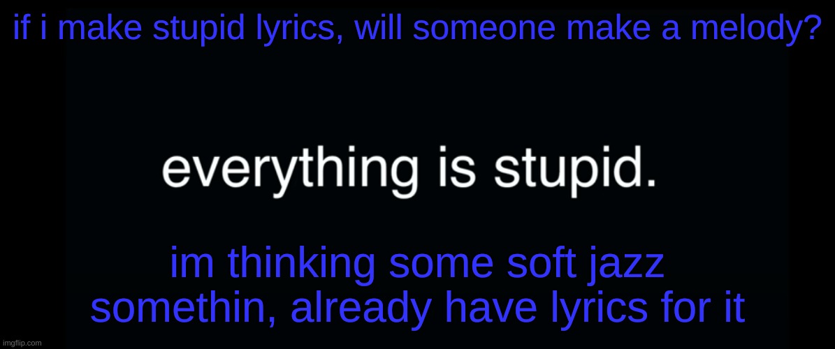 Everything is stupid bill wurtz | if i make stupid lyrics, will someone make a melody? im thinking some soft jazz somethin, already have lyrics for it | image tagged in everything is stupid bill wurtz | made w/ Imgflip meme maker