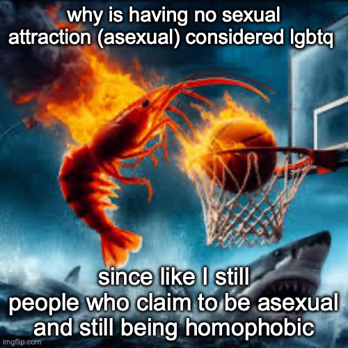 Ballin shrimp | why is having no sexual attraction (asexual) considered lgbtq; since like I still people who claim to be asexual and still being homophobic | image tagged in ballin shrimp | made w/ Imgflip meme maker