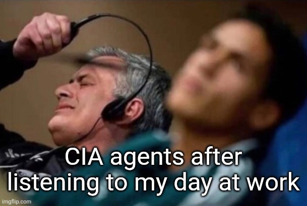 FBI wire tap agents | CIA agents after listening to my day at work | image tagged in fbi wire tap agents | made w/ Imgflip meme maker
